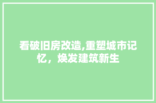 看破旧房改造,重塑城市记忆，焕发建筑新生