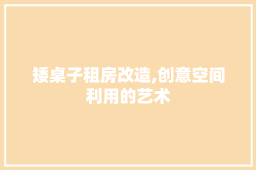矮桌子租房改造,创意空间利用的艺术 装修材料