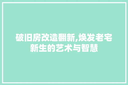破旧房改造翻新,焕发老宅新生的艺术与智慧 地面装修