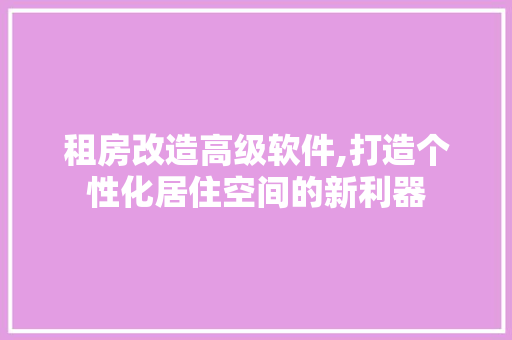 租房改造高级软件,打造个性化居住空间的新利器 庭院装修