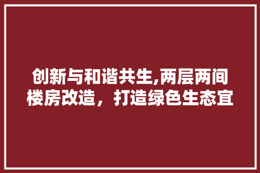 创新与和谐共生,两层两间楼房改造，打造绿色生态宜居空间