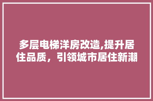 多层电梯洋房改造,提升居住品质，引领城市居住新潮流 景观设计