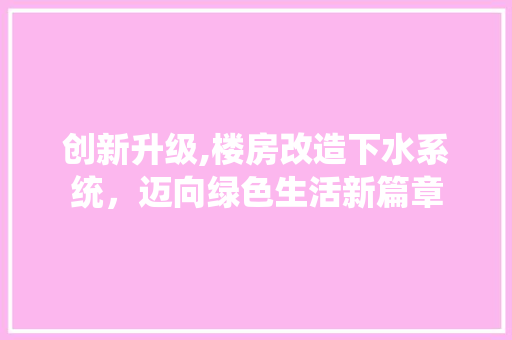 创新升级,楼房改造下水系统，迈向绿色生活新篇章 装修材料