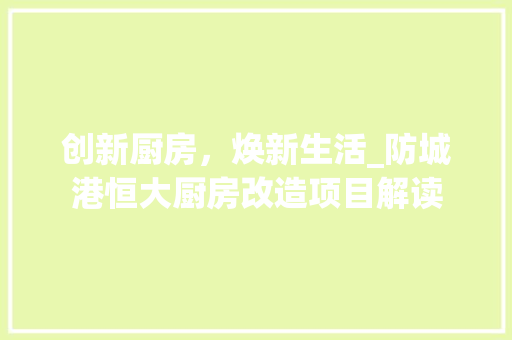 创新厨房，焕新生活_防城港恒大厨房改造项目解读