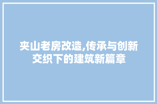 夹山老房改造,传承与创新交织下的建筑新篇章 地面装修