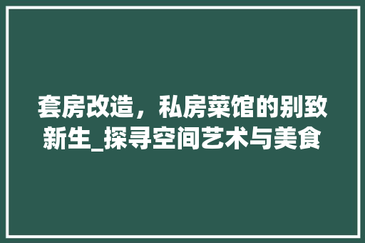 套房改造，私房菜馆的别致新生_探寻空间艺术与美食交融的奥秘 墙面装饰