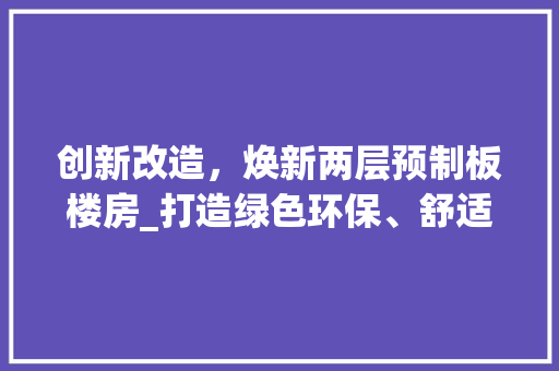 创新改造，焕新两层预制板楼房_打造绿色环保、舒适宜居的居住空间