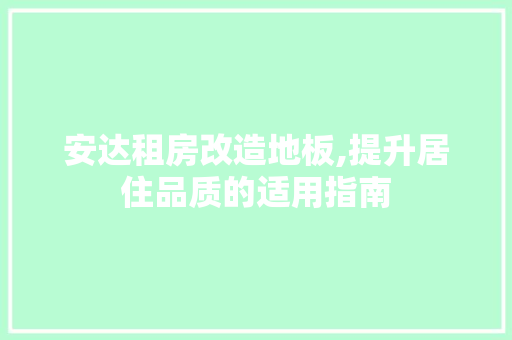 安达租房改造地板,提升居住品质的适用指南