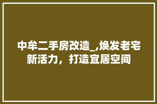 中牟二手房改造_,焕发老宅新活力，打造宜居空间