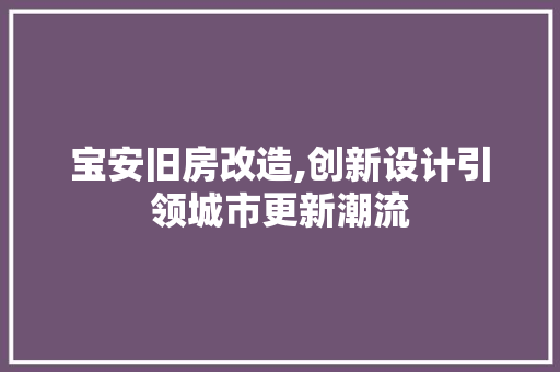 宝安旧房改造,创新设计引领城市更新潮流 装修攻略
