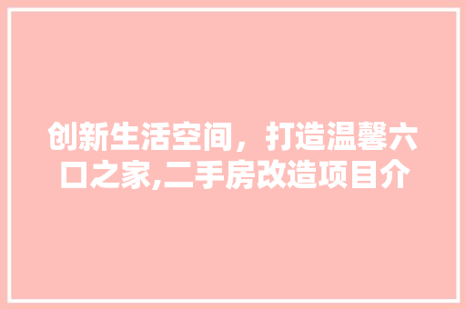 创新生活空间，打造温馨六口之家,二手房改造项目介绍 墙面装饰