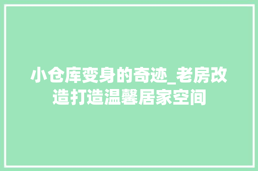 小仓库变身的奇迹_老房改造打造温馨居家空间 地面装修 小仓库变身的奇迹_老房改造打造温馨居家空间 地面装修
