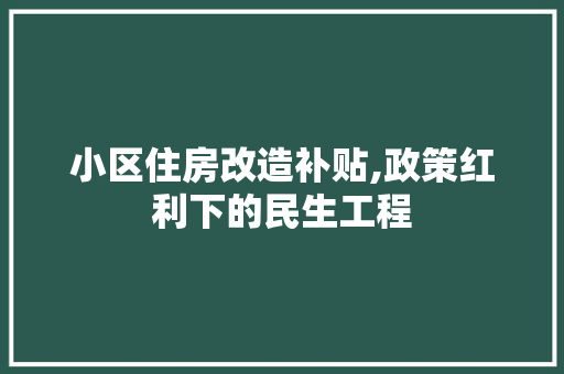 小区住房改造补贴,政策红利下的民生工程 装修攻略