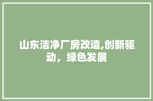 山东洁净厂房改造,创新驱动，绿色发展 门窗装修