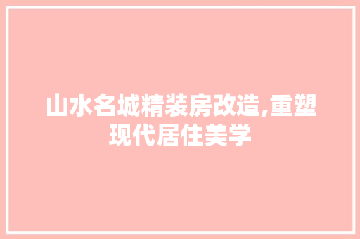 山水名城精装房改造,重塑现代居住美学