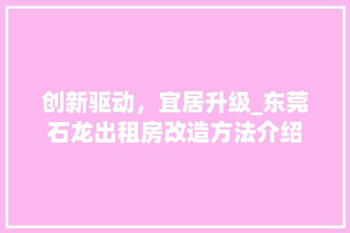 创新驱动，宜居升级_东莞石龙出租房改造方法介绍