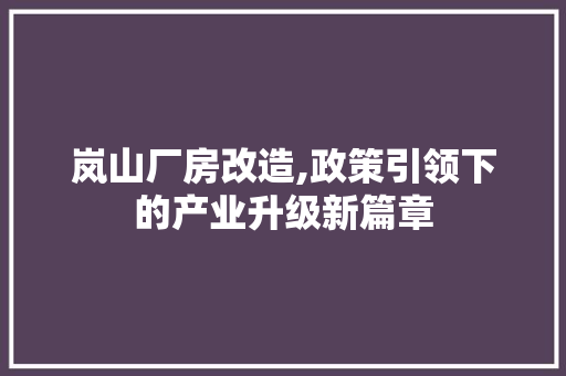 岚山厂房改造,政策引领下的产业升级新篇章 建筑设计 岚山厂房改造,政策引领下的产业升级新篇章 建筑设计