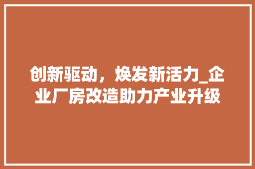 创新驱动，焕发新活力_企业厂房改造助力产业升级