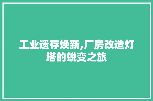 工业遗存焕新,厂房改造灯塔的蜕变之旅 装修材料