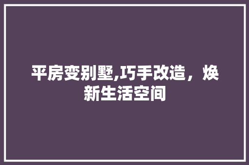 平房变别墅,巧手改造，焕新生活空间 景观设计