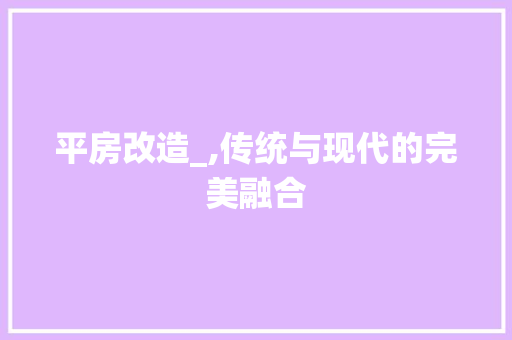 平房改造_,传统与现代的完美融合 景观设计