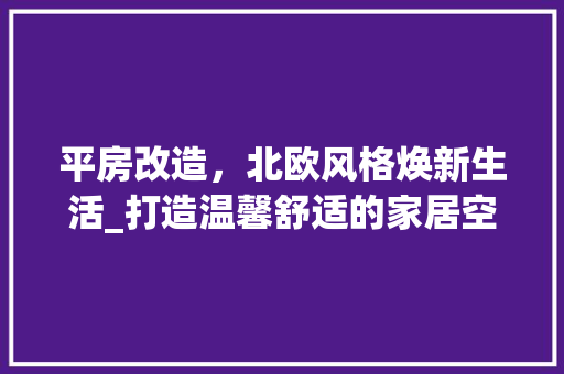 平房改造，北欧风格焕新生活_打造温馨舒适的家居空间 景观设计