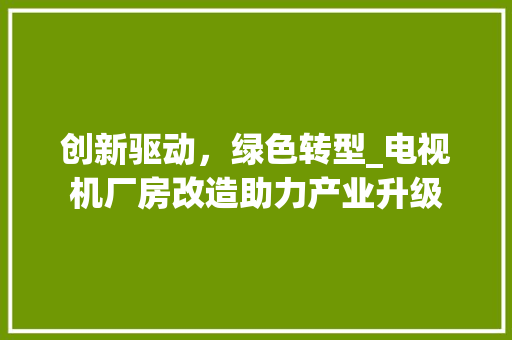 创新驱动，绿色转型_电视机厂房改造助力产业升级