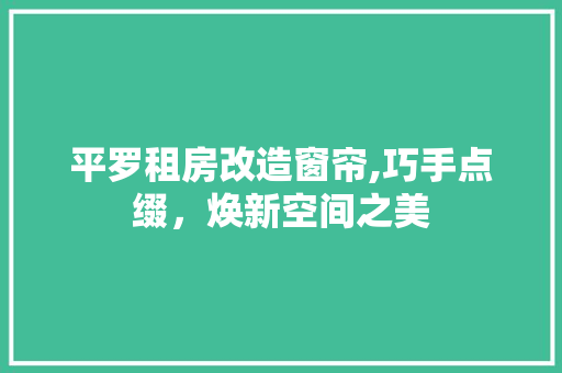 平罗租房改造窗帘,巧手点缀，焕新空间之美 景观设计