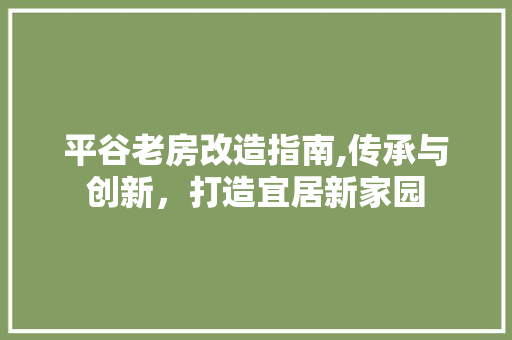 平谷老房改造指南,传承与创新，打造宜居新家园