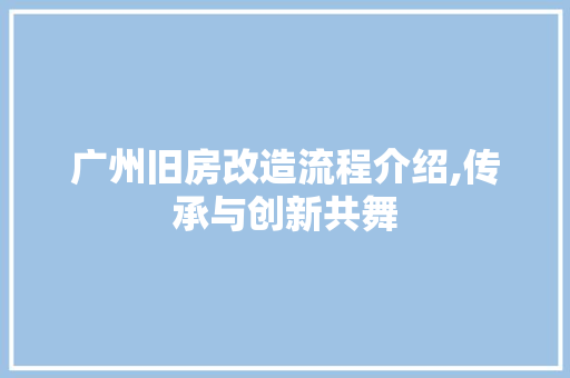广州旧房改造流程介绍,传承与创新共舞 地面装修