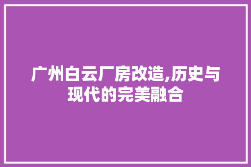 广州白云厂房改造,历史与现代的完美融合 门窗装修 广州白云厂房改造,历史与现代的完美融合 门窗装修