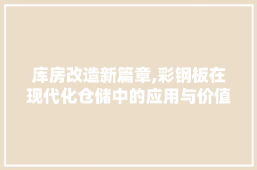 库房改造新篇章,彩钢板在现代化仓储中的应用与价值 装修攻略