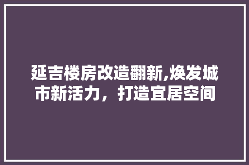 延吉楼房改造翻新,焕发城市新活力，打造宜居空间 景观设计