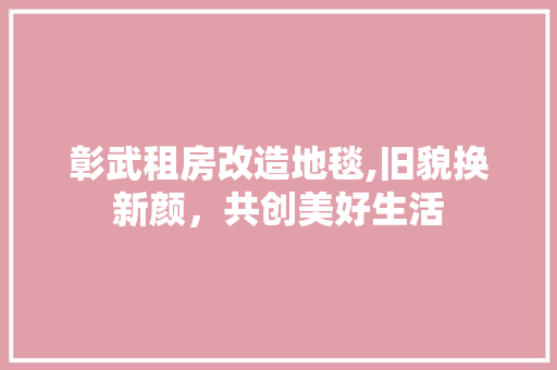 彰武租房改造地毯,旧貌换新颜，共创美好生活 门窗装修