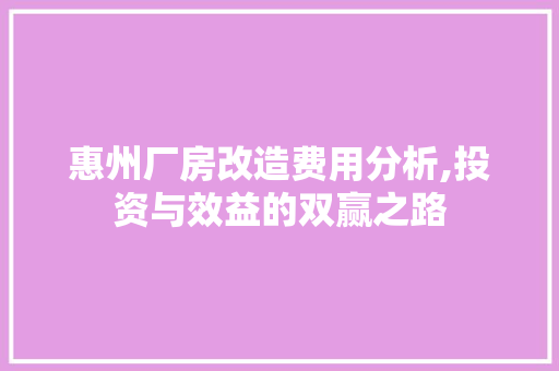 惠州厂房改造费用分析,投资与效益的双赢之路