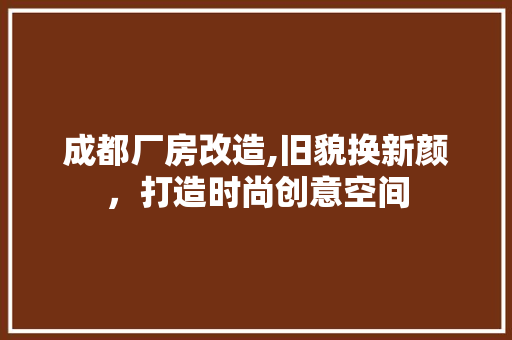 成都厂房改造,旧貌换新颜，打造时尚创意空间 隔断设计