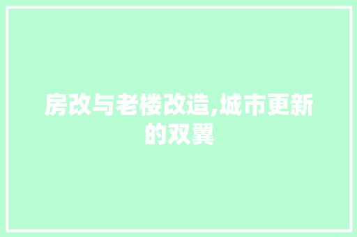 房改与老楼改造,城市更新的双翼