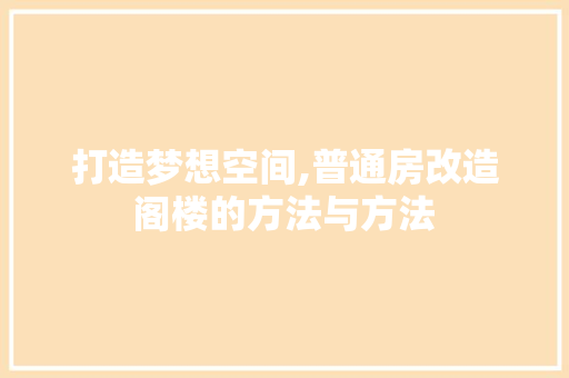 打造梦想空间,普通房改造阁楼的方法与方法 墙面装饰