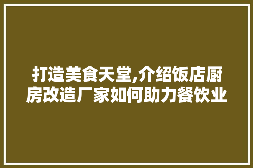 打造美食天堂,介绍饭店厨房改造厂家如何助力餐饮业升级 庭院装修