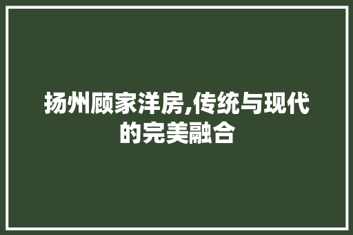 扬州顾家洋房,传统与现代的完美融合 装修材料