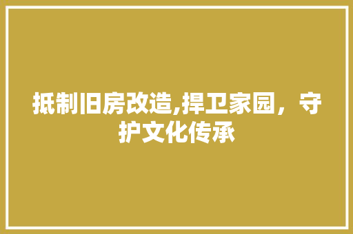 抵制旧房改造,捍卫家园，守护文化传承 门窗装修