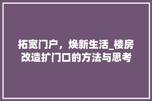 拓宽门户，焕新生活_楼房改造扩门口的方法与思考 地面装修