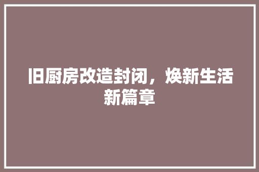旧厨房改造封闭，焕新生活新篇章
