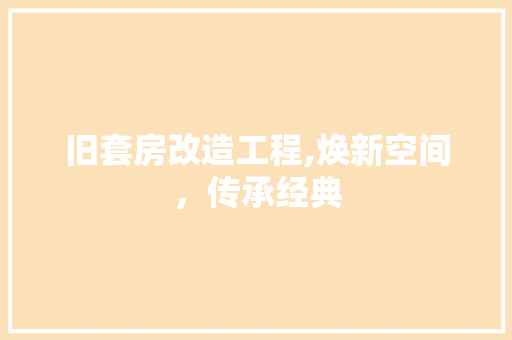 旧套房改造工程,焕新空间，传承经典