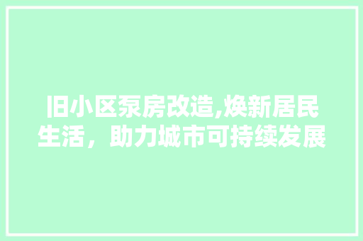 旧小区泵房改造,焕新居民生活，助力城市可持续发展