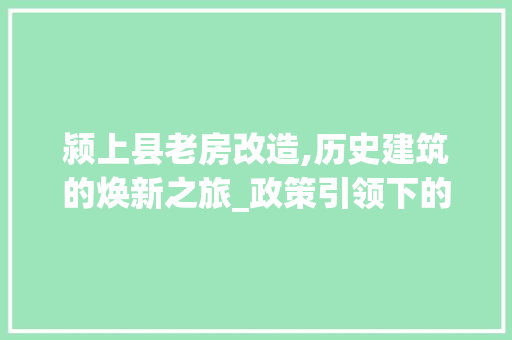 颍上县老房改造,历史建筑的焕新之旅_政策引领下的民生工程