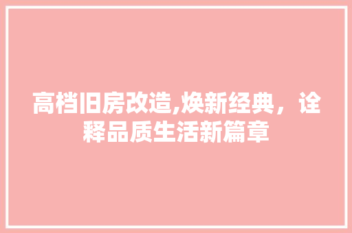 高档旧房改造,焕新经典，诠释品质生活新篇章