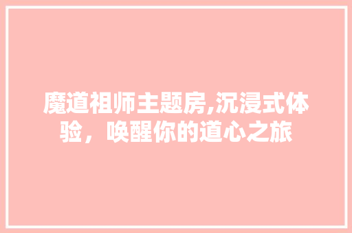 魔道祖师主题房,沉浸式体验，唤醒你的道心之旅