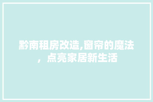 黔南租房改造,窗帘的魔法，点亮家居新生活