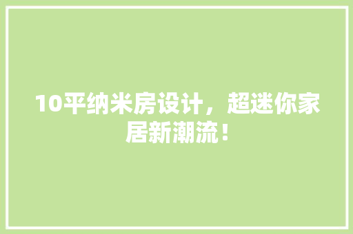 10平纳米房设计，超迷你家居新潮流！